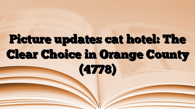 Picture updates cat hotel: The Clear Choice in Orange County