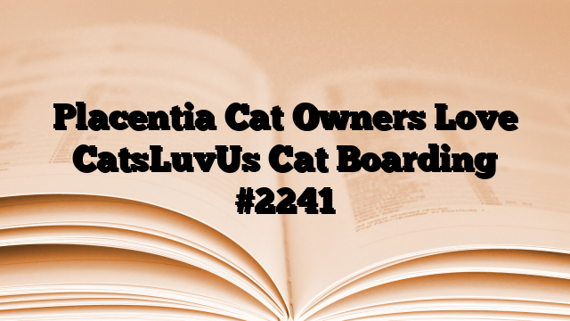 Placentia Cat Owners Love CatsLuvUs Cat Boarding