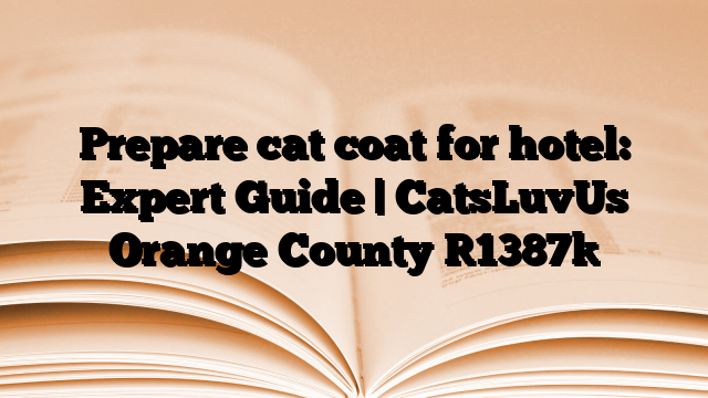 Prepare cat coat for hotel: Expert Guide | CatsLuvUs Orange County
