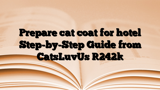 Prepare cat coat for hotel Step-by-Step Guide from CatsLuvUs