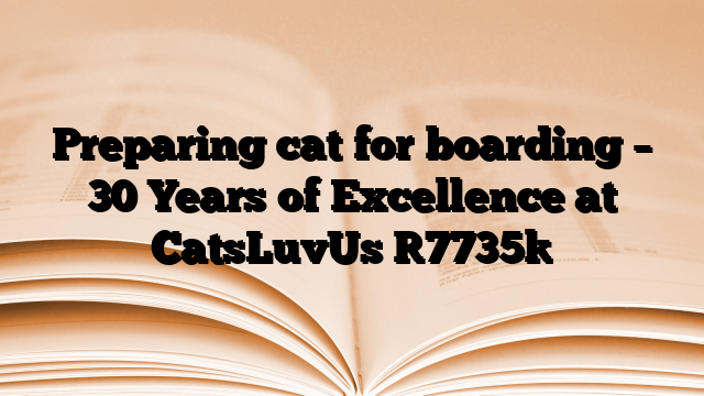 Preparing cat for boarding – 30 Years of Excellence at CatsLuvUs
