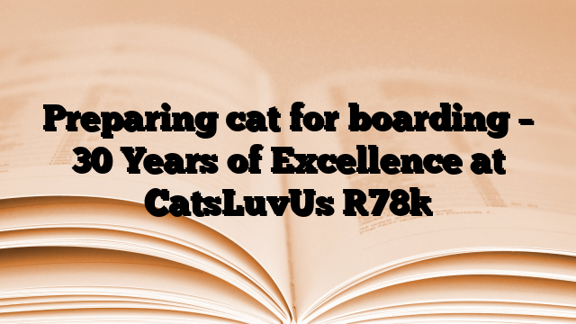 Preparing cat for boarding – 30 Years of Excellence at CatsLuvUs