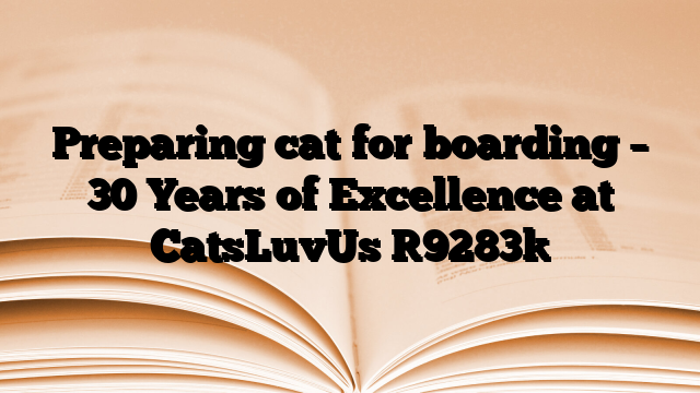 Preparing cat for boarding – 30 Years of Excellence at CatsLuvUs
