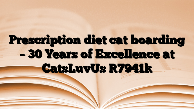 Prescription diet cat boarding – 30 Years of Excellence at CatsLuvUs