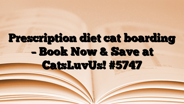 Prescription diet cat boarding – Book Now & Save at CatsLuvUs!
