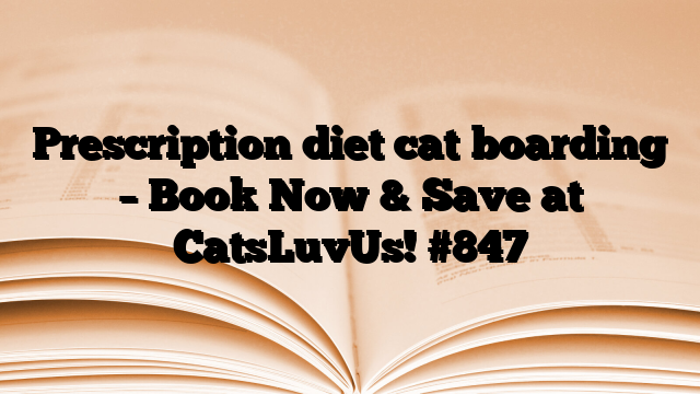 Prescription diet cat boarding – Book Now & Save at CatsLuvUs!