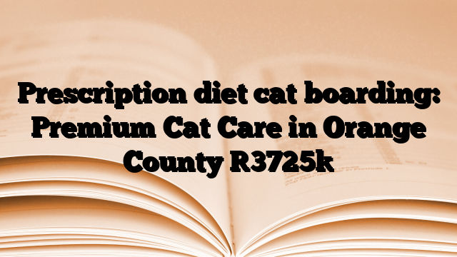 Prescription diet cat boarding: Premium Cat Care in Orange County