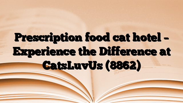 Prescription food cat hotel – Experience the Difference at CatsLuvUs