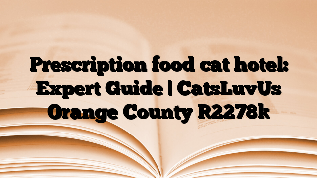 Prescription food cat hotel: Expert Guide | CatsLuvUs Orange County