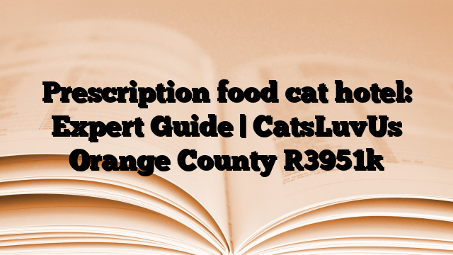 Prescription food cat hotel: Expert Guide | CatsLuvUs Orange County
