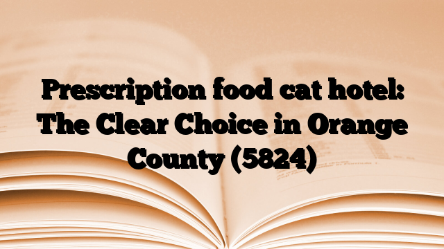 Prescription food cat hotel: The Clear Choice in Orange County