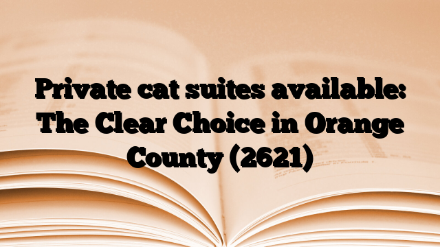 Private cat suites available: The Clear Choice in Orange County