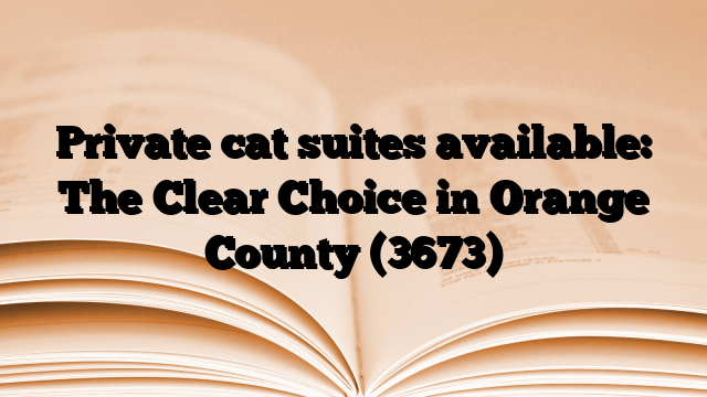 Private cat suites available: The Clear Choice in Orange County