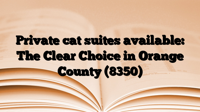 Private cat suites available: The Clear Choice in Orange County