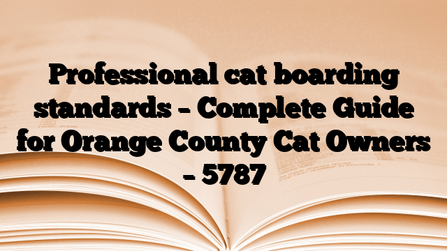 Professional cat boarding standards – Complete Guide for Orange County Cat Owners