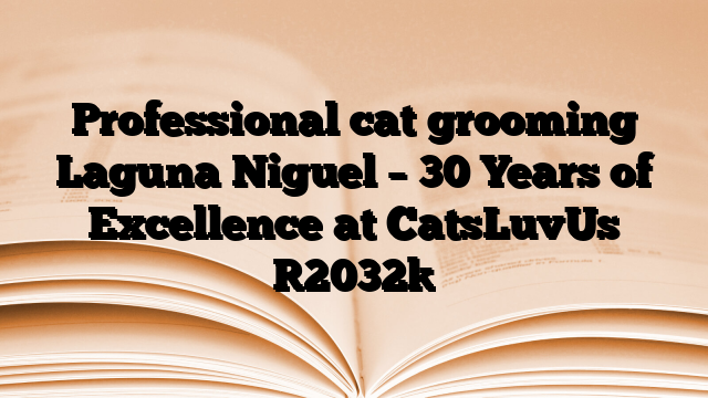 Professional cat grooming Laguna Niguel – 30 Years of Excellence at CatsLuvUs