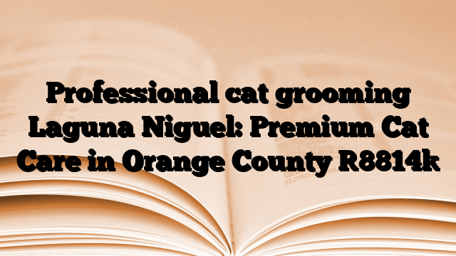 Professional cat grooming Laguna Niguel: Premium Cat Care in Orange County