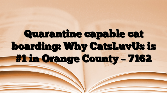 Quarantine capable cat boarding: Why CatsLuvUs is #1 in Orange County
