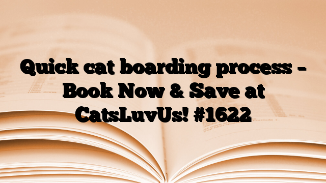 Quick cat boarding process – Book Now & Save at CatsLuvUs!