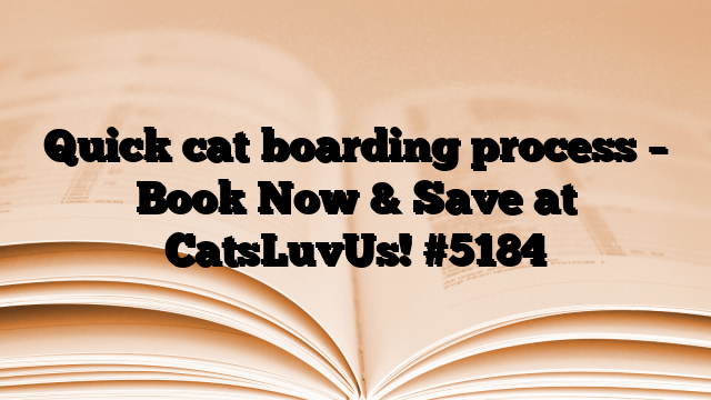 Quick cat boarding process – Book Now & Save at CatsLuvUs!