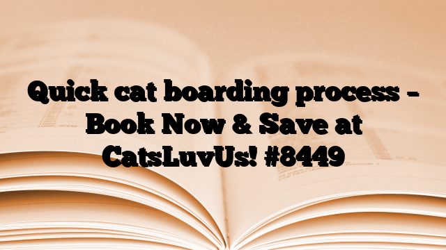 Quick cat boarding process – Book Now & Save at CatsLuvUs!
