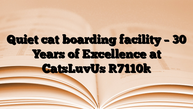 Quiet cat boarding facility – 30 Years of Excellence at CatsLuvUs