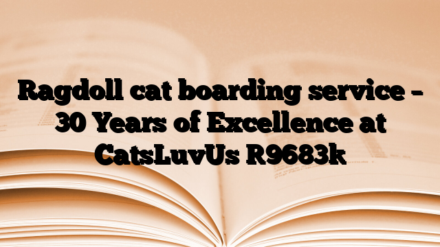 Ragdoll cat boarding service – 30 Years of Excellence at CatsLuvUs