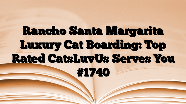 Rancho Santa Margarita Luxury Cat Boarding: Top Rated CatsLuvUs Serves You