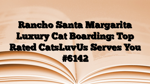 Rancho Santa Margarita Luxury Cat Boarding: Top Rated CatsLuvUs Serves You