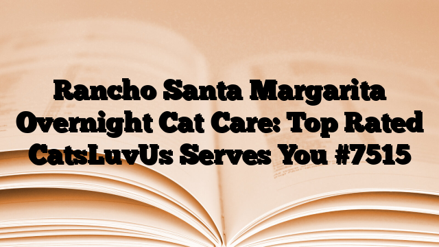 Rancho Santa Margarita Overnight Cat Care: Top Rated CatsLuvUs Serves You
