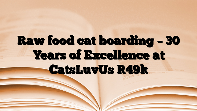 Raw food cat boarding – 30 Years of Excellence at CatsLuvUs