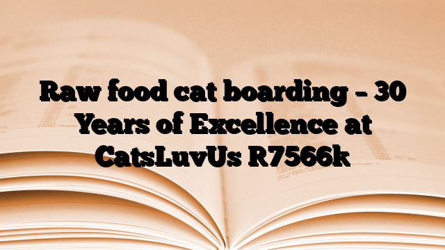 Raw food cat boarding – 30 Years of Excellence at CatsLuvUs