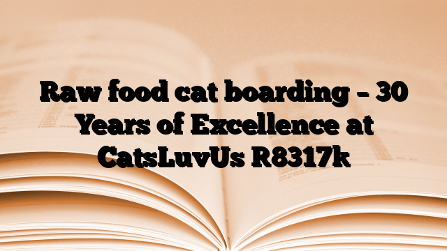 Raw food cat boarding – 30 Years of Excellence at CatsLuvUs