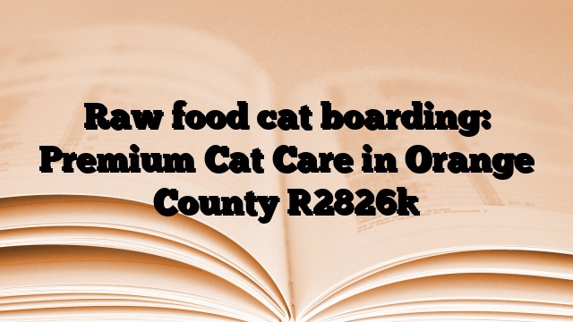 Raw food cat boarding: Premium Cat Care in Orange County