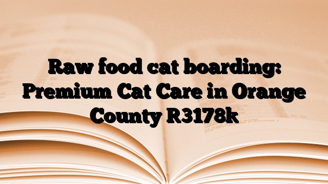Raw food cat boarding: Premium Cat Care in Orange County