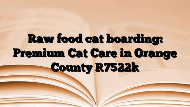 Raw food cat boarding: Premium Cat Care in Orange County
