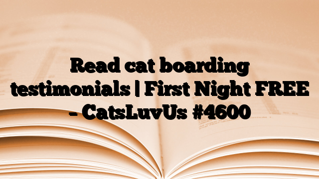 Read cat boarding testimonials | First Night FREE – CatsLuvUs