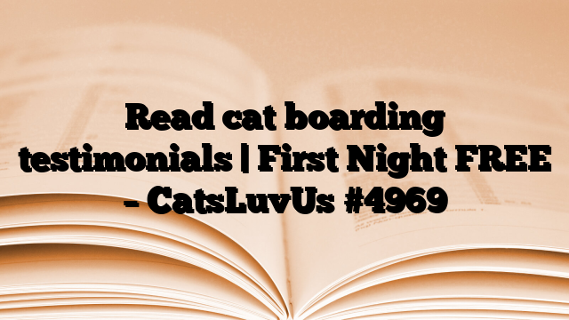 Read cat boarding testimonials | First Night FREE – CatsLuvUs
