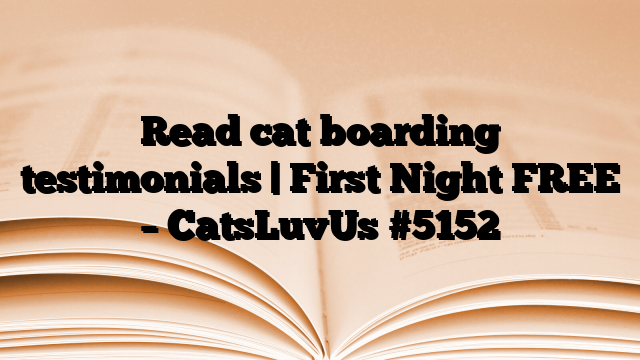 Read cat boarding testimonials | First Night FREE – CatsLuvUs