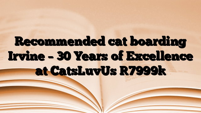 Recommended cat boarding Irvine – 30 Years of Excellence at CatsLuvUs