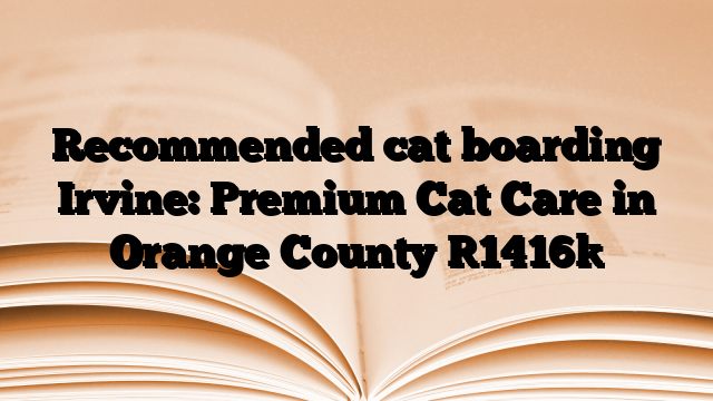 Recommended cat boarding Irvine: Premium Cat Care in Orange County