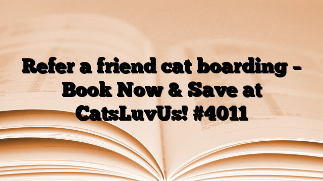 Refer a friend cat boarding – Book Now & Save at CatsLuvUs!