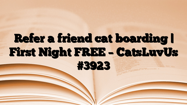 Refer a friend cat boarding | First Night FREE – CatsLuvUs