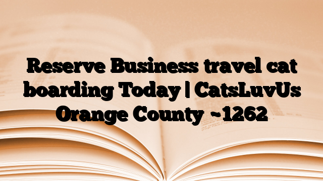 Reserve Business travel cat boarding Today | CatsLuvUs Orange County