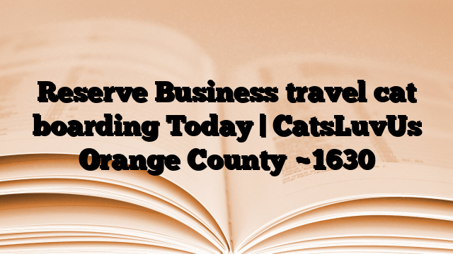 Reserve Business travel cat boarding Today | CatsLuvUs Orange County