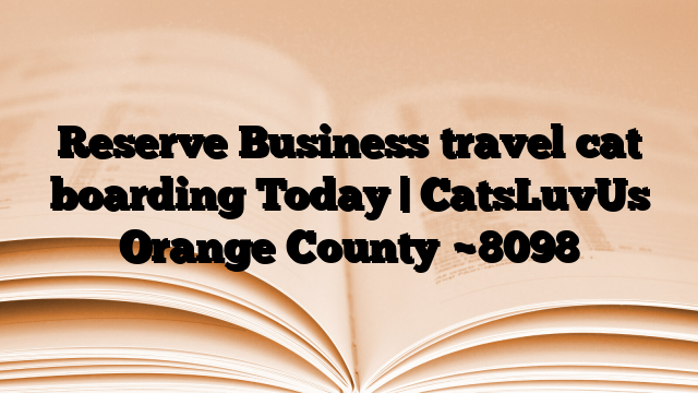 Reserve Business travel cat boarding Today | CatsLuvUs Orange County