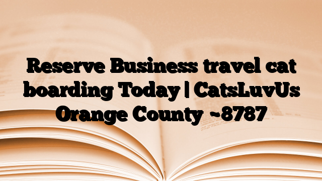 Reserve Business travel cat boarding Today | CatsLuvUs Orange County