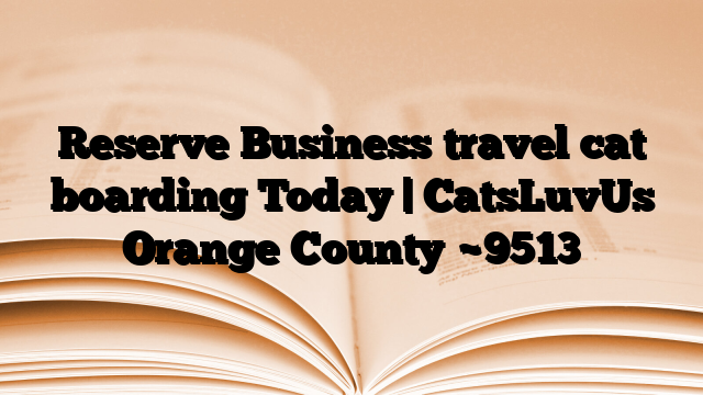 Reserve Business travel cat boarding Today | CatsLuvUs Orange County