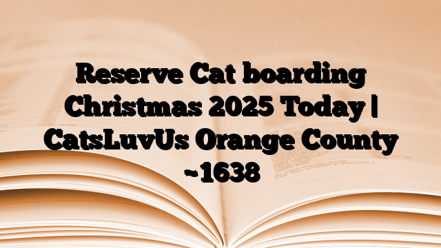 Reserve Cat boarding Christmas 2025 Today | CatsLuvUs Orange County