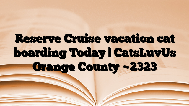 Reserve Cruise vacation cat boarding Today | CatsLuvUs Orange County